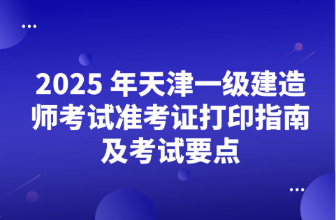 2025年天津一级建造师考试准考证打印指南及考试要点