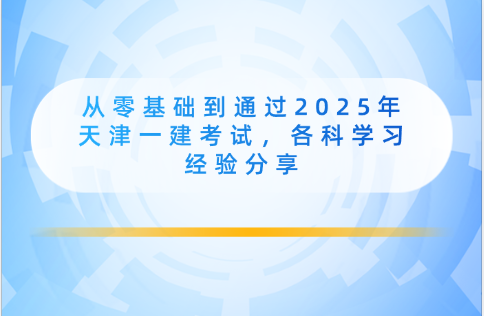 从零基础到通过2025年天津一建考试，各科学习经验分享