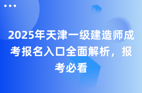 2025年天津一级建造师成考报名入口全面解析，报考必看