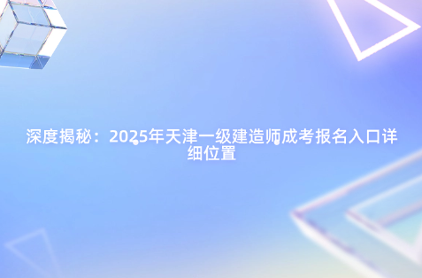 深度揭秘：2025年天津一级建造师成考报名入口详细位置