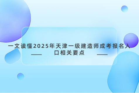 一文读懂2025年天津一级建造师成考报名入口相关要点