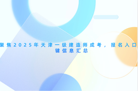 聚焦2025年天津一级建造师成考，报名入口关键信息汇总