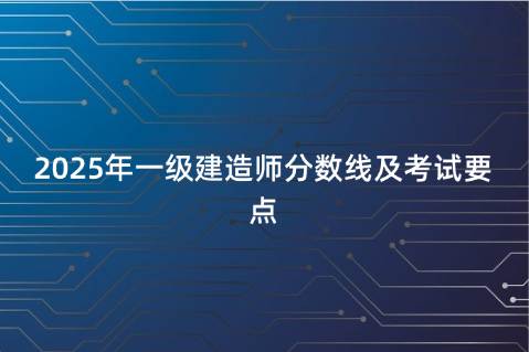 2025年一级建造师分数线及考试要点