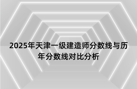 2025年天津一级建造师分数线与历年分数线对比分析