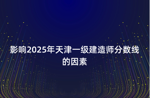 影响2025年天津一级建造师分数线的因素