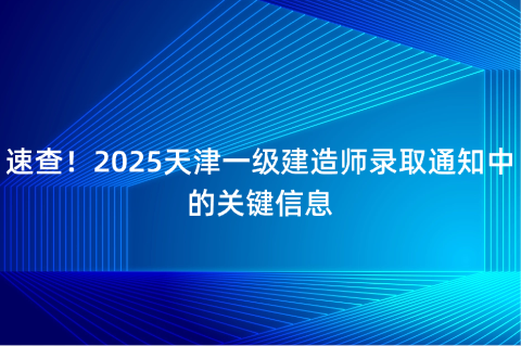 速查！2025天津一级建造师录取通知中的关键信息