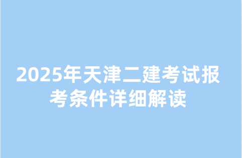 2025年天津二建考试报考条件详细解读