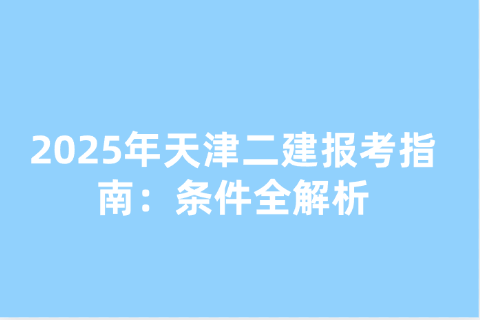 2025年天津二建报考指南：条件全解析
