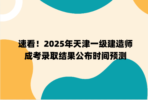 速看！2025年天津一级建造师成考录取结果公布时间预测