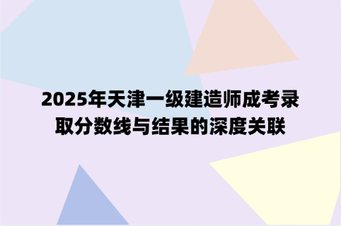 2025年天津一级建造师成考录取分数线与结果的深度关联