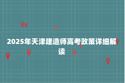 2025年天津建造师高考政策详细解读