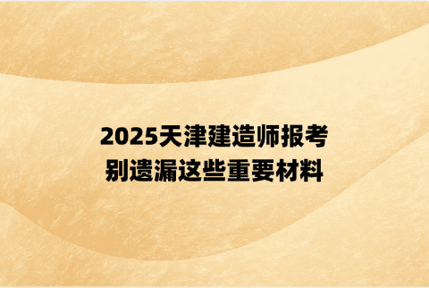 2025天津建造师报考，别遗漏这些重要材料