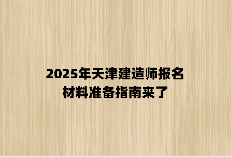 2025年天津建造师报名，材料准备指南来了