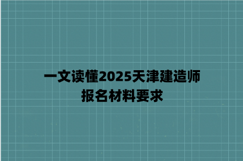 一文读懂2025天津建造师报名材料要求