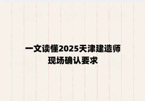 一文读懂2025天津建造师现场确认要求
