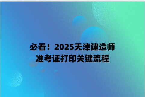 必看！2025天津建造师准考证打印关键流程