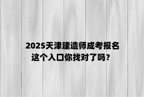 2025天津建造师成考报名，这个入口你找对了吗？