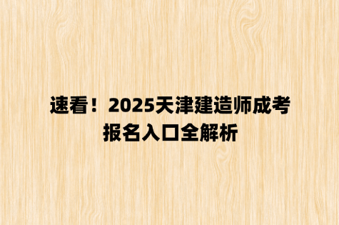 速看！2025天津建造师成考报名入口全解析