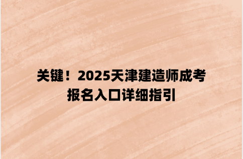 关键！2025天津建造师成考报名入口详细指引