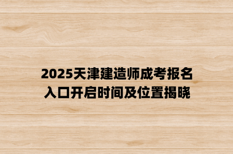 2025天津建造师成考报名，入口开启时间及位置揭晓
