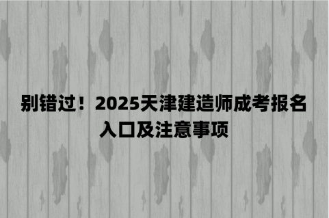 别错过！2025天津建造师成考报名入口及注意事项