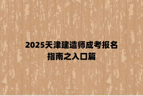 2025天津建造师成考报名指南之入口篇