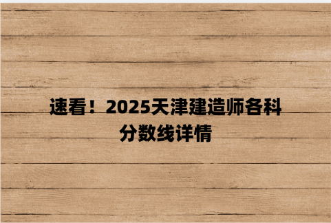 速看！2025天津建造师各科分数线详情