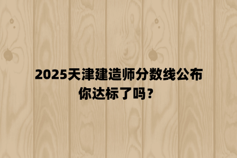 2025天津建造师分数线公布，你达标了吗？