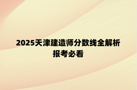 2025天津建造师分数线全解析，报考必看