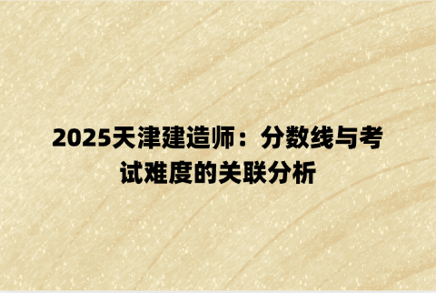 2025天津建造师：分数线与考试难度的关联分析