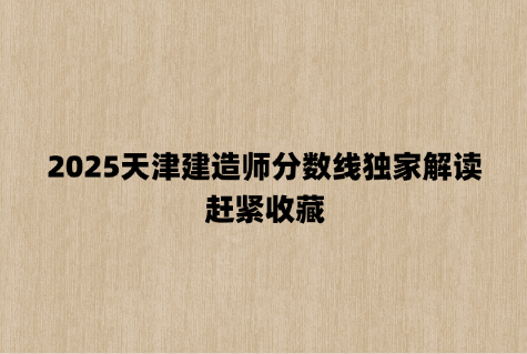 2025天津建造师分数线独家解读，赶紧收藏