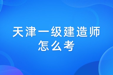 天津一级建造师怎么考