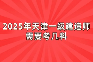 2025年天津一级建造师需要考几科