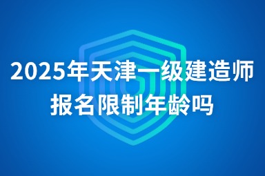 2025年天津一级建造师报名限制年龄吗