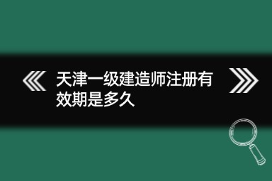 天津一级建造师注册有效期是多久
