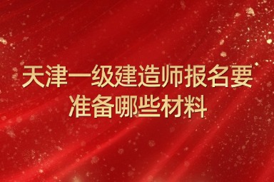 天津一级建造师报名要准备哪些材料