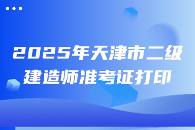 2025年天津市二级建造师准考证打印 
