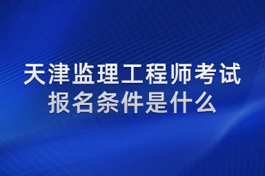 天津监理工程师考试报名条件是什么