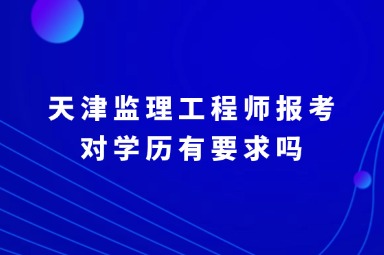 天津监理工程师报考对学历有要求吗