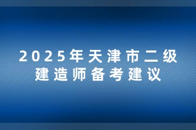 2025年天津市二级建造师备考建议