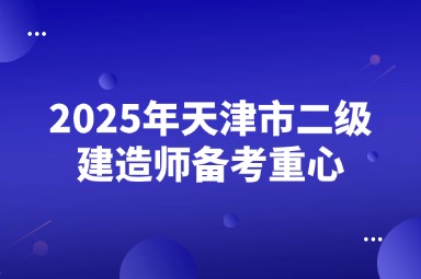 2025年天津市二级建造师备考重心