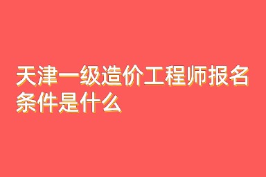 天津一级造价工程师报名条件是什么