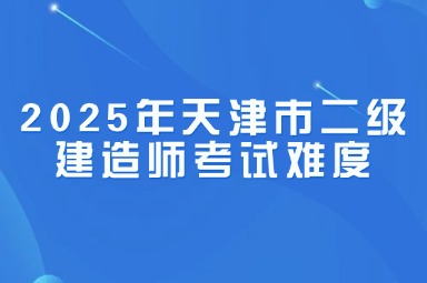 2025年天津市二级建造师​考试难度