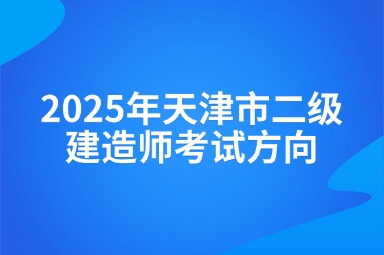 2025年天津市二级建造师考试方向