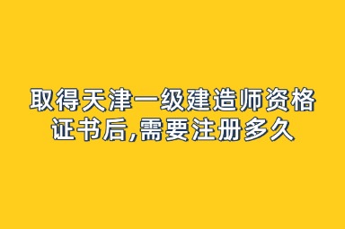 取得天津一级建造师资格证书后,需要注册多久