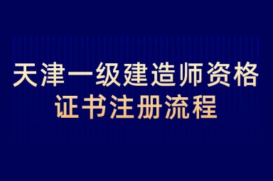 天津一级建造师资格证书注册流程