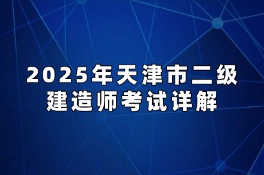 2025年天津市二级建造师考试详解