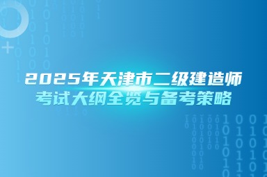 2025年天津市二级建造师考试大纲全览与备考策略