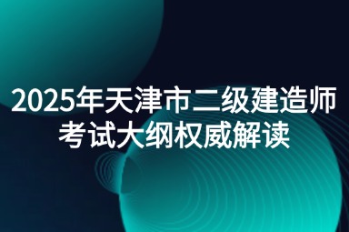 2025年天津市二级建造师考试大纲权威解读