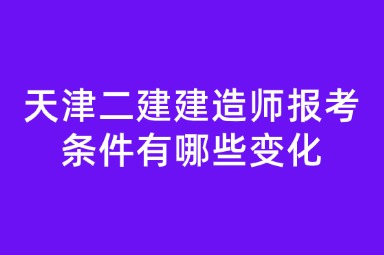 天津二建建造师报考条件有哪些变化